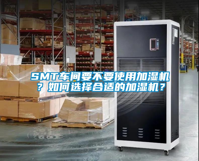 SMT車間要不要使用加濕機(jī)？如何選擇合適的加濕機(jī)？