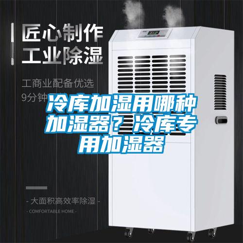 冷庫加濕用哪種加濕器？冷庫專用加濕器