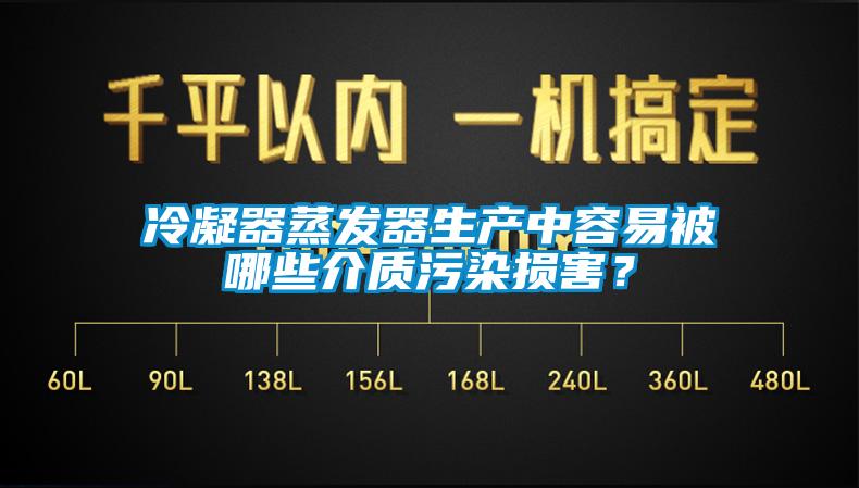 冷凝器蒸發(fā)器生產(chǎn)中容易被哪些介質(zhì)污染損害？