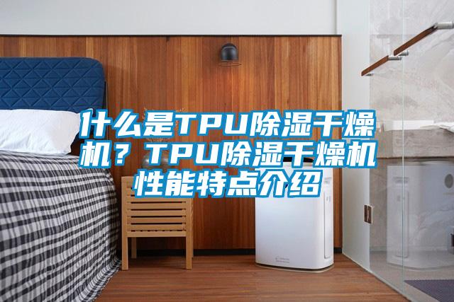 什么是TPU除濕干燥機？TPU除濕干燥機性能特點介紹