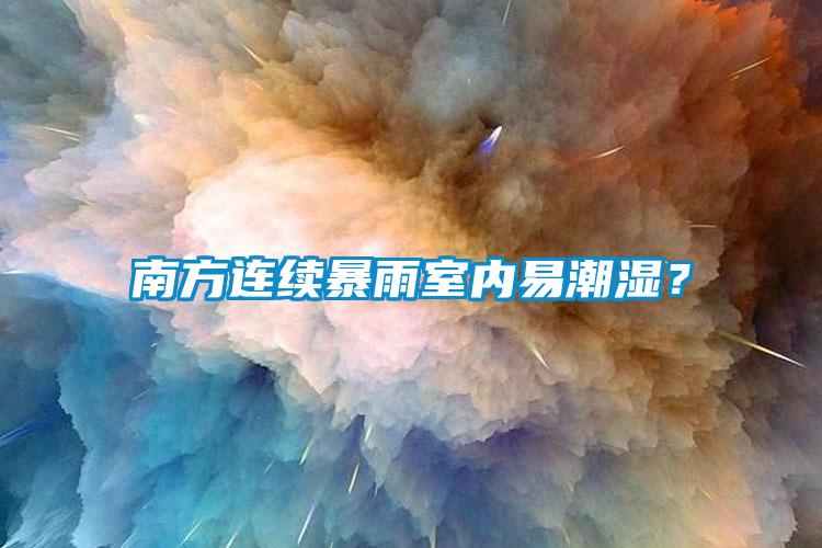 南方連續(xù)暴雨室內(nèi)易潮濕？