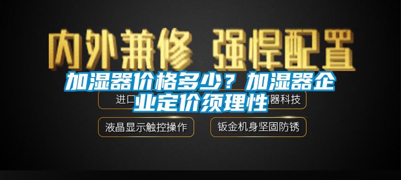 加濕器價(jià)格多少？加濕器企業(yè)定價(jià)須理性