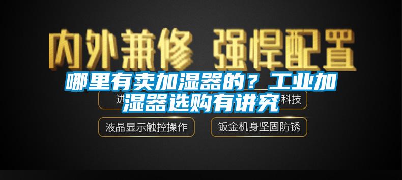 哪里有賣加濕器的？工業(yè)加濕器選購有講究