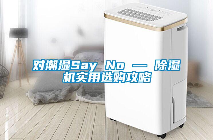 對(duì)潮濕Say No — 除濕機(jī)實(shí)用選購(gòu)攻略