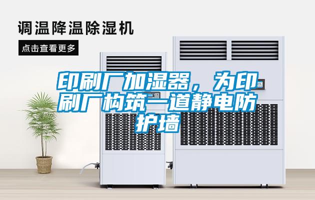 印刷廠加濕器，為印刷廠構(gòu)筑一道靜電防護墻