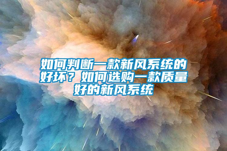 如何判斷一款新風系統(tǒng)的好壞？如何選購一款質(zhì)量好的新風系統(tǒng)