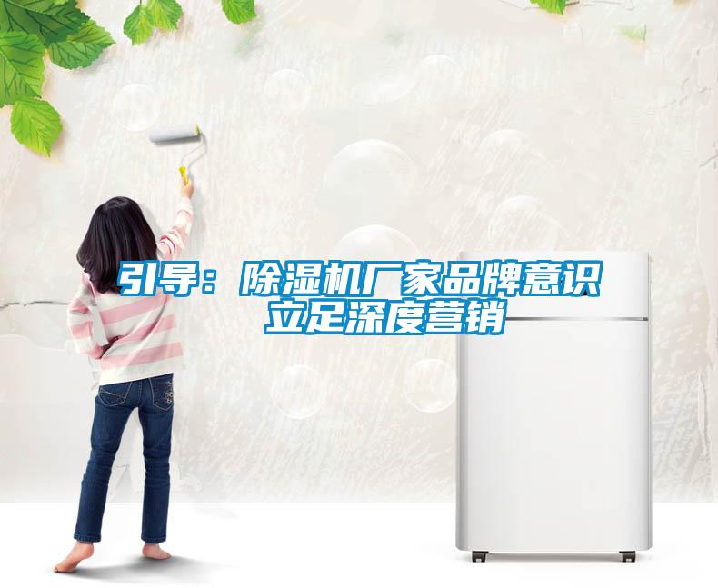 引導(dǎo)：除濕機廠家品牌意識  立足深度營銷