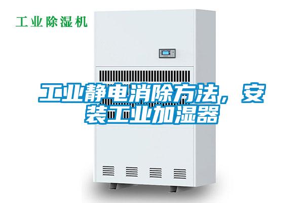 工業(yè)靜電消除方法，安裝工業(yè)加濕器