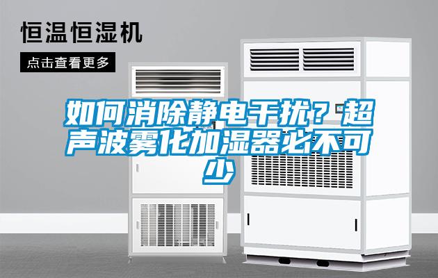 如何消除靜電干擾？超聲波霧化加濕器必不可少