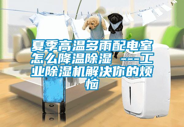 夏季高溫多雨配電室怎么降溫除濕 ---工業(yè)除濕機(jī)解決你的煩惱