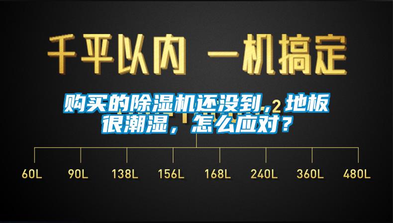 購買的除濕機(jī)還沒到，地板很潮濕，怎么應(yīng)對？