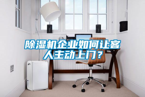 除濕機(jī)企業(yè)如何讓客人主動上門？