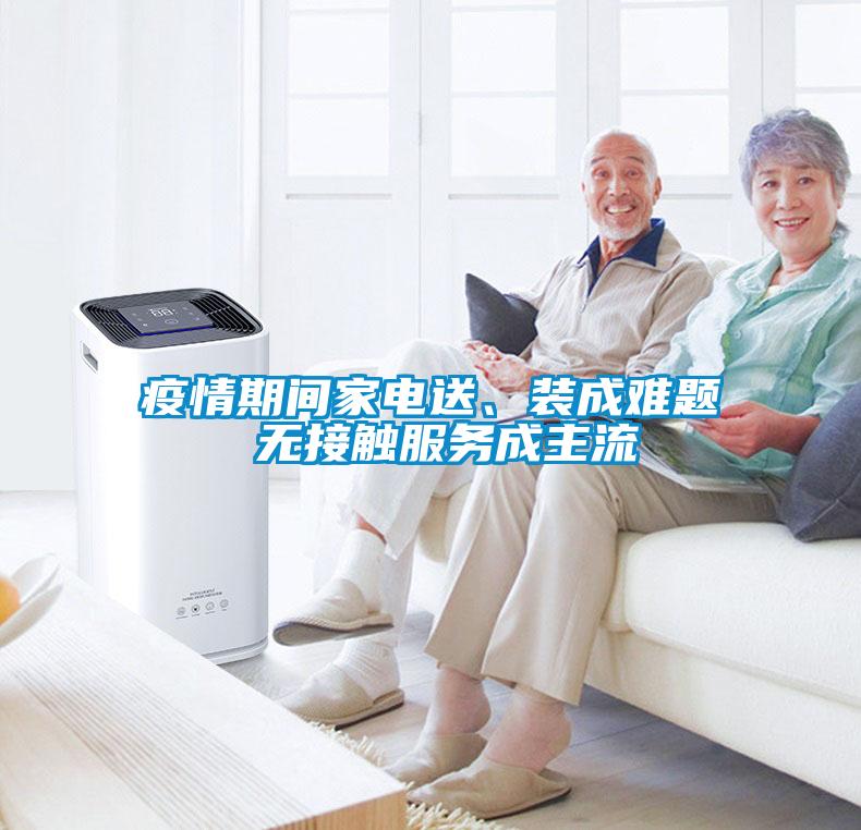 疫情期間家電送、裝成難題 無接觸服務(wù)成主流