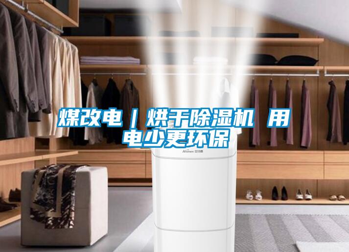 煤改電｜烘干除濕機 用電少更環(huán)保