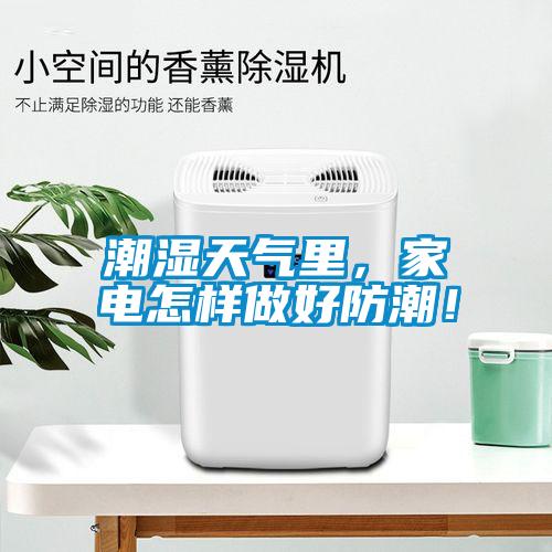 潮濕天氣里，家電怎樣做好防潮！