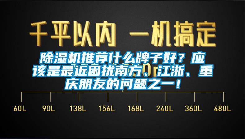 除濕機推薦什么牌子好？應該是最近困擾南方、江浙、重慶朋友的問題之一！