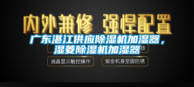 廣東湛江供應(yīng)除濕機加濕器，濕菱除濕機加濕器