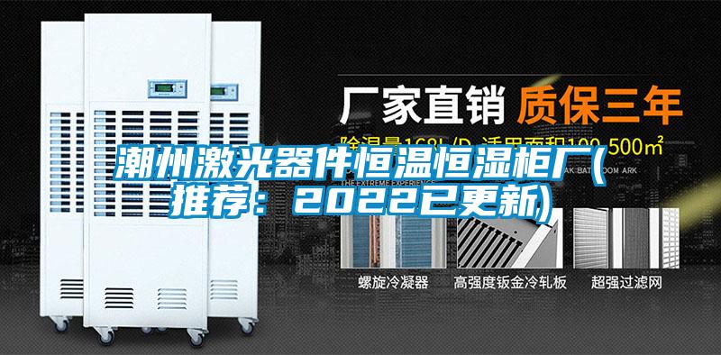 潮州激光器件恒溫恒濕柜廠(推薦：2022已更新)