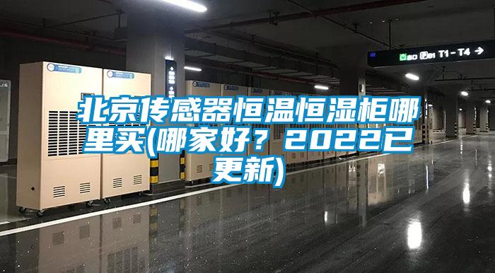 北京傳感器恒溫恒濕柜哪里買(哪家好？2022已更新)