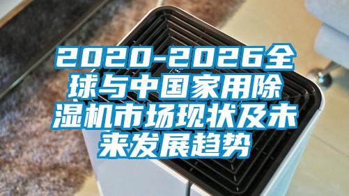 2020-2026全球與中國家用除濕機(jī)市場現(xiàn)狀及未來發(fā)展趨勢