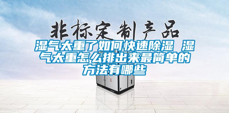 濕氣太重了如何快速除濕 濕氣太重怎么排出來(lái)最簡(jiǎn)單的方法有哪些