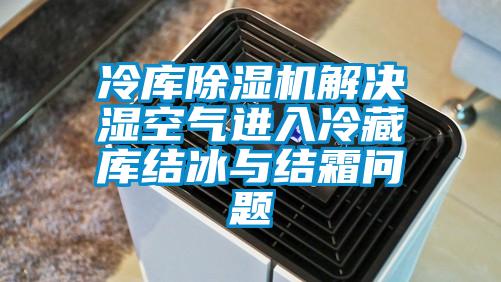 冷庫除濕機解決濕空氣進(jìn)入冷藏庫結(jié)冰與結(jié)霜問題