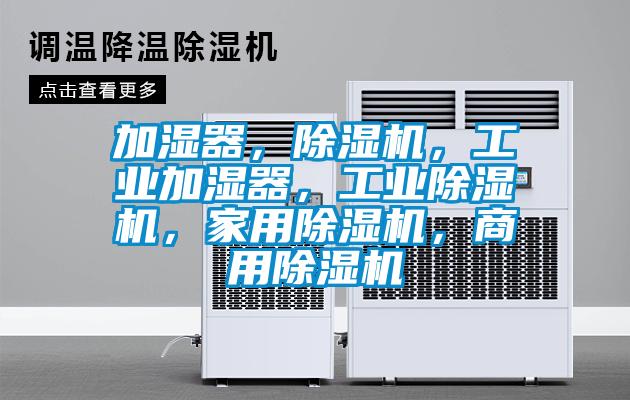 加濕器，除濕機，工業(yè)加濕器，工業(yè)除濕機，家用除濕機，商用除濕機