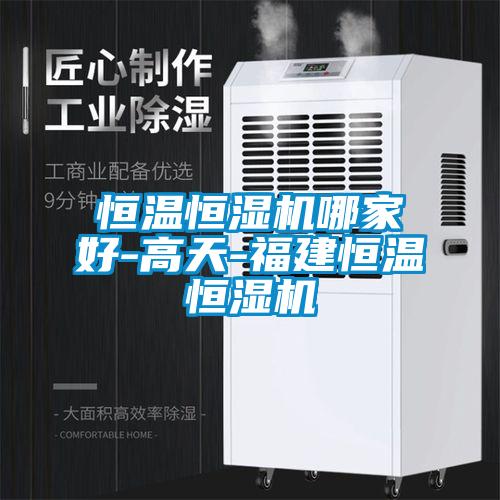 恒溫恒濕機哪家好-高天-福建恒溫恒濕機