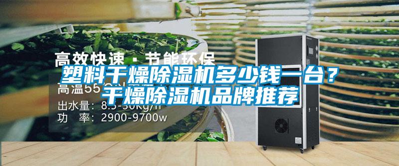 塑料干燥除濕機(jī)多少錢一臺？干燥除濕機(jī)品牌推薦