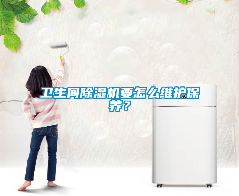 衛(wèi)生間除濕機(jī)要怎么維護(hù)保養(yǎng)？