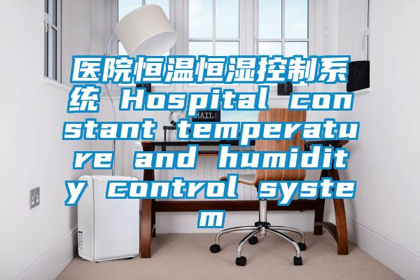 醫(yī)院恒溫恒濕控制系統(tǒng) Hospital constant temperature and humidity control system