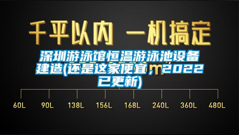 深圳游泳館恒溫游泳池設(shè)備建造(還是這家便宜，2022已更新)