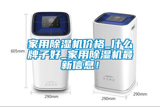 家用除濕機價格_什么牌子好_家用除濕機最新信息！