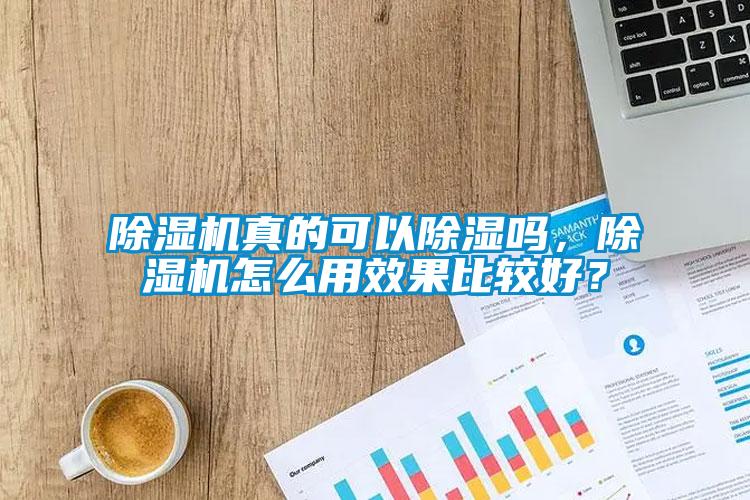 除濕機真的可以除濕嗎，除濕機怎么用效果比較好？