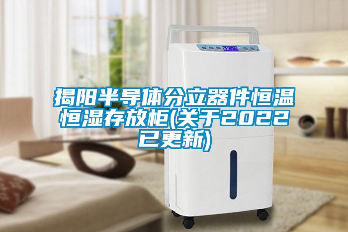 揭陽半導體分立器件恒溫恒濕存放柜(關(guān)于2022已更新)