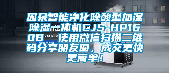 因朵智能凈化除酸型加濕除濕一體機(jī)CJS-HP160B  使用微信掃描二維碼分享朋友圈，成交更快更簡(jiǎn)單！