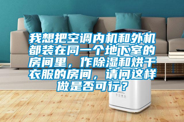 我想把空調(diào)內(nèi)機(jī)和外機(jī)都裝在同一個(gè)地下室的房間里，作除濕和烘干衣服的房間，請問這樣做是否可行？