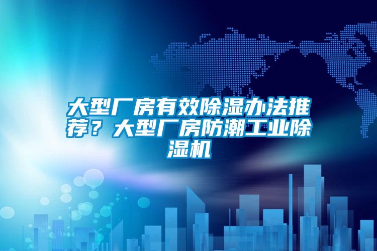 大型廠房有效除濕辦法推薦？大型廠房防潮工業(yè)除濕機(jī)