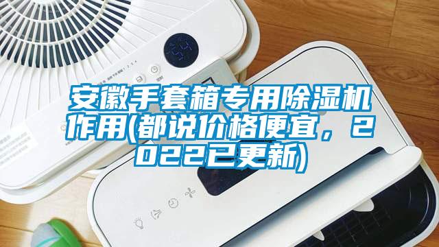 安徽手套箱專用除濕機作用(都說價格便宜，2022已更新)