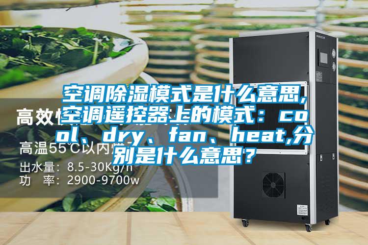 空調(diào)除濕模式是什么意思,空調(diào)遙控器上的模式：cool、dry、fan、heat,分別是什么意思？