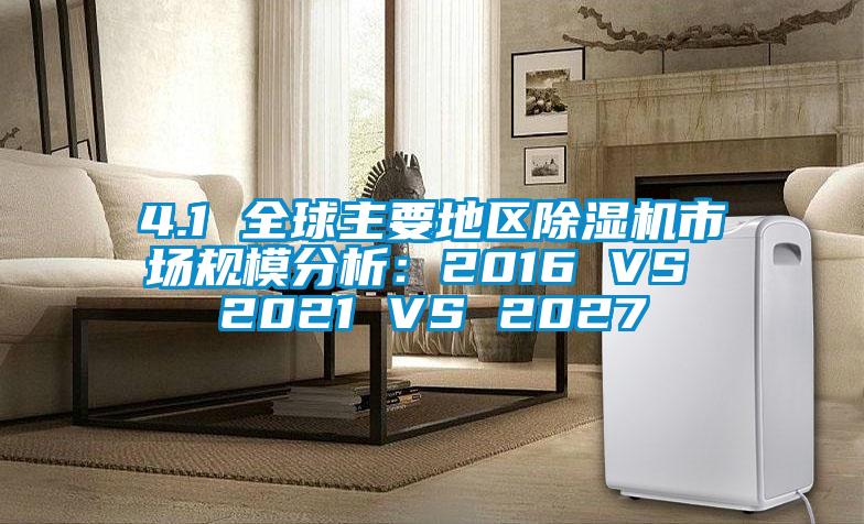 4.1 全球主要地區(qū)除濕機(jī)市場規(guī)模分析：2016 VS 2021 VS 2027