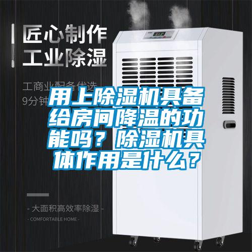 用上除濕機具備給房間降溫的功能嗎？除濕機具體作用是什么？