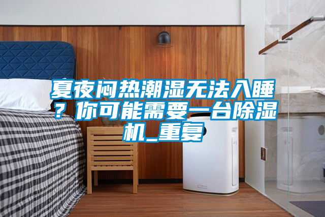 夏夜悶熱潮濕無法入睡？你可能需要一臺除濕機_重復(fù)