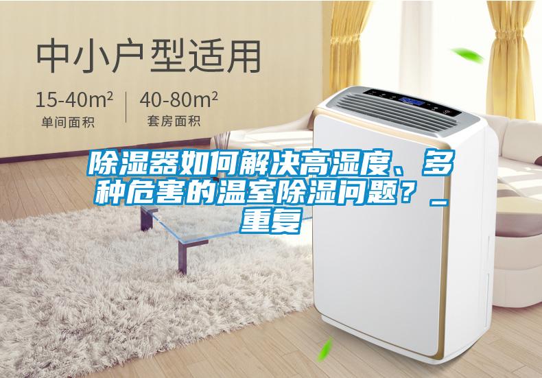 除濕器如何解決高濕度、多種危害的溫室除濕問題？_重復(fù)