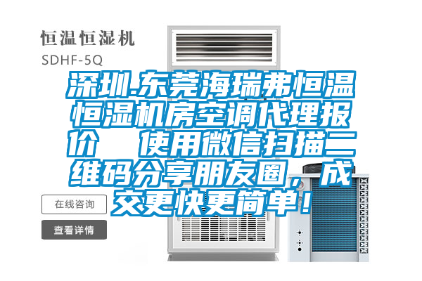 深圳.東莞海瑞弗恒溫恒濕機(jī)房空調(diào)代理報價  使用微信掃描二維碼分享朋友圈，成交更快更簡單！