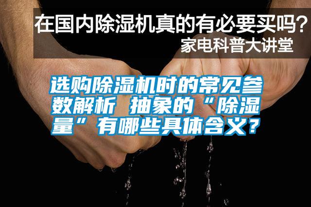 選購除濕機(jī)時(shí)的常見參數(shù)解析 抽象的“除濕量”有哪些具體含義？