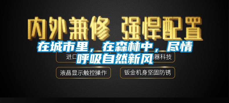 在城市里，在森林中，盡情呼吸自然新風(fēng)