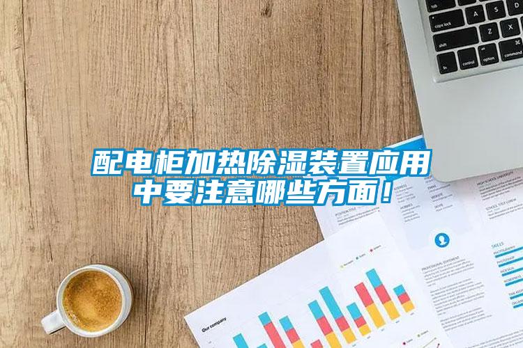 配電柜加熱除濕裝置應(yīng)用中要注意哪些方面！