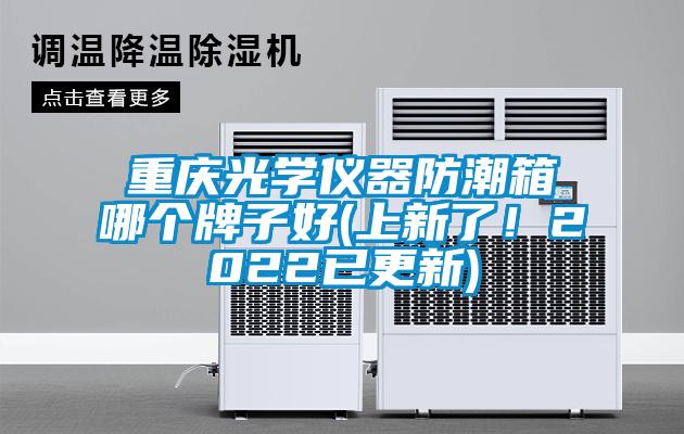 重慶光學儀器防潮箱哪個牌子好(上新了！2022已更新)