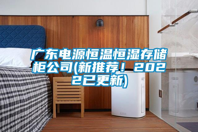 廣東電源恒溫恒濕存儲(chǔ)柜公司(新推薦！2022已更新)